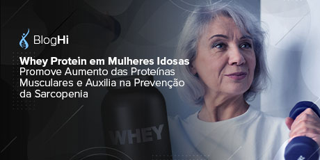 Whey Protein em Mulheres Idosas Promove Aumento das Proteínas Musculares e Auxilia na Prevenção da Sarcopenia 