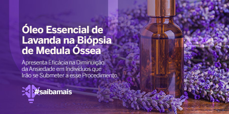 Óleo Essencial de Lavanda na Biópsia de Medula Óssea Apresenta Eficácia na Diminuição da Ansiedade em Indivíduos que Irão se Submeter a esse Procedimento